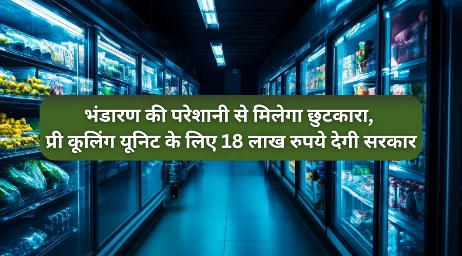 भंडारण की परेशानी से मिलेगा छुटकारा, प्री कूलिंग यूनिट के लिए 18 लाख रुपये देगी सरकार